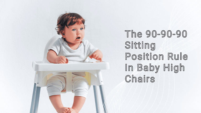 The 90-90-90 Sitting Position Rule In Baby High Chairs & Why it Matters